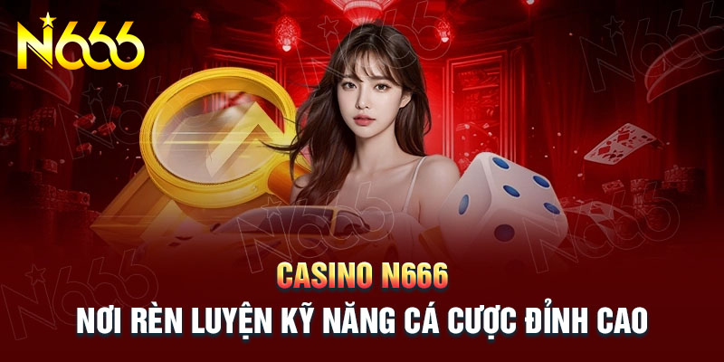 casino-n666-noi-ren-luyen-ky-nang-ca-cuoc-dinh-cao