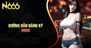 dang-ky-n666-huong-dan-chi-tiet-don-gian-chi-tiet-tu-a-z