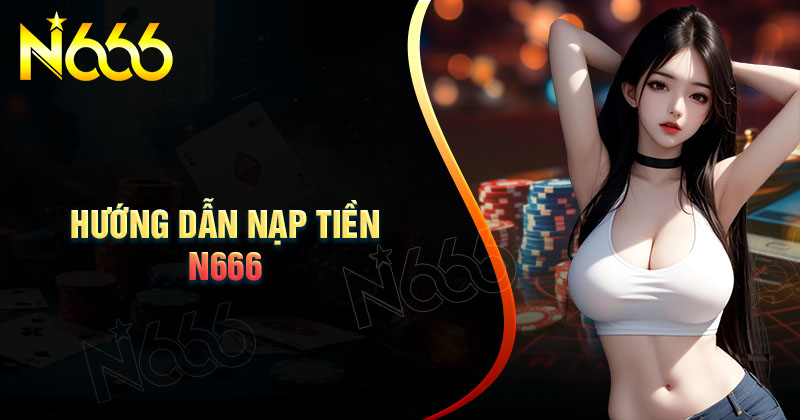 huong-dan-nap-tien-n666-nhanh-chong-cho-nguoi-moi
