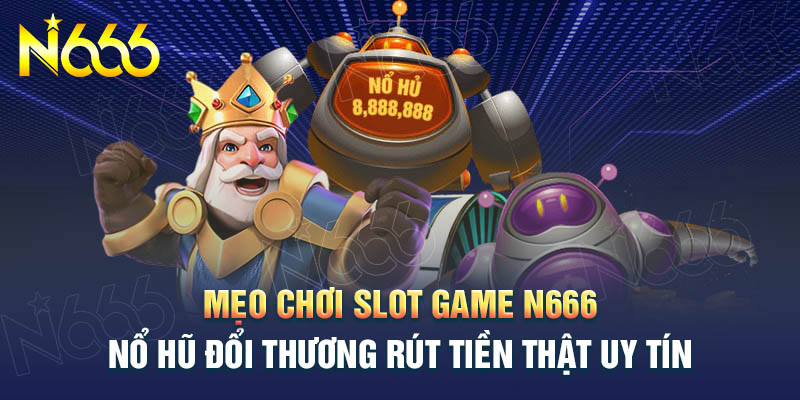 loi-khuyen-choi-slot-game-n666-bat-bai-tu-cao-thu