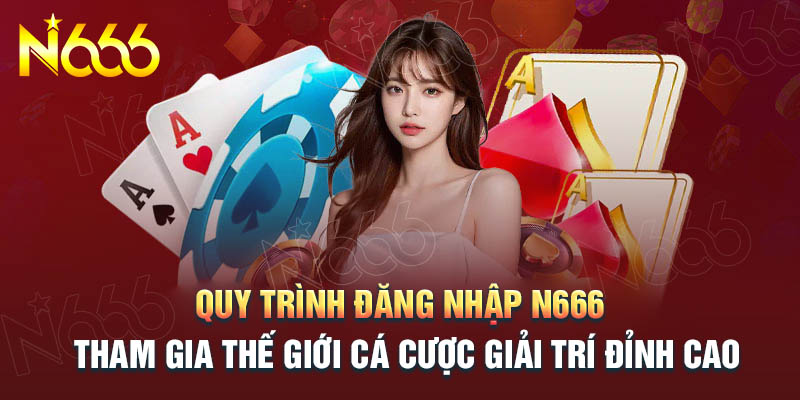 quy-trinh-dang-nhap-n666-tham-gia-ca-cuoc